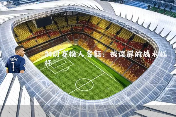 加时赛换人名额:被误解的战术杠杆
