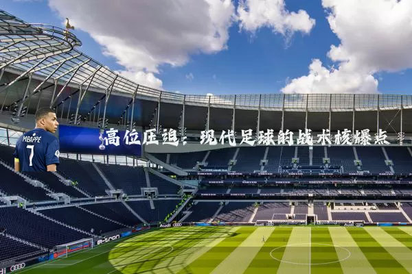 高位压迫:现代足球的战术核爆点