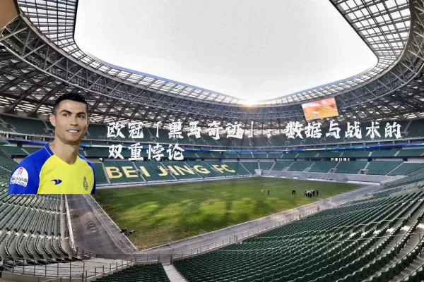 欧冠「黑马奇迹」：数据与战术的双重悖论