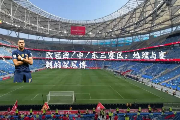 欧冠西/中/东三赛区:地理与赛制的深层博弈