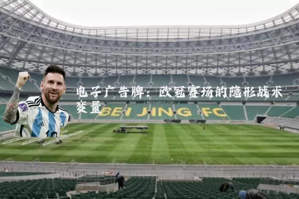 电子广告牌:欧冠赛场的隐形战术变量