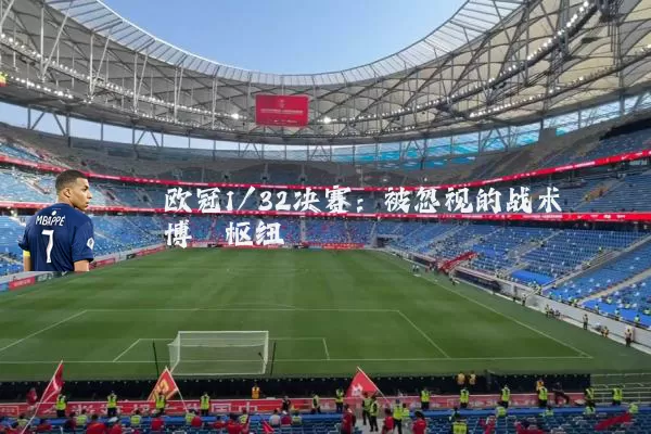 欧冠1/32决赛:被忽视的战术博弈枢纽