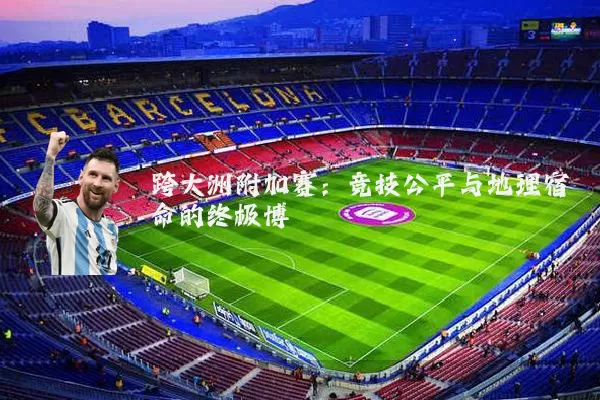 跨大洲附加赛：竞技公平与地理宿命的终极博弈