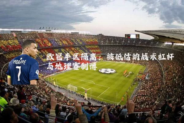 欧冠半区隔离：被低估的战术杠杆与地理赛制博弈