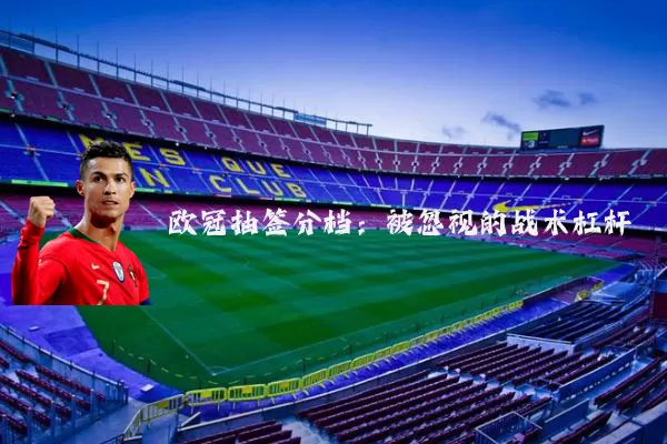 欧冠抽签分档:被忽视的战术杠杆