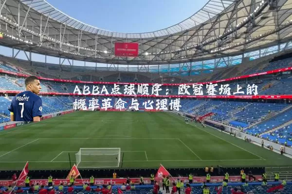 ABBA点球顺序：欧冠赛场上的概率革命与心理博弈