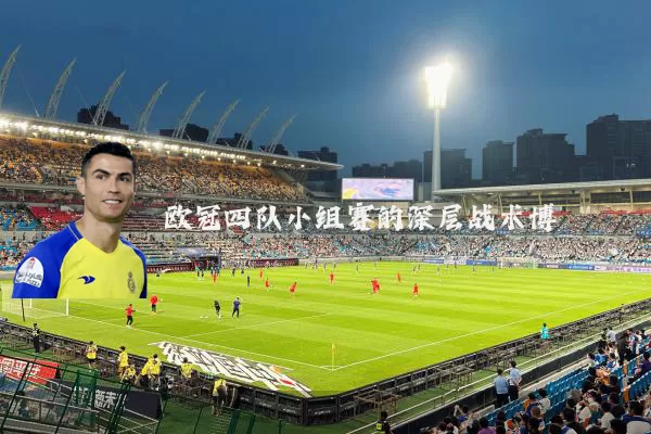 欧冠四队小组赛的深层战术博弈