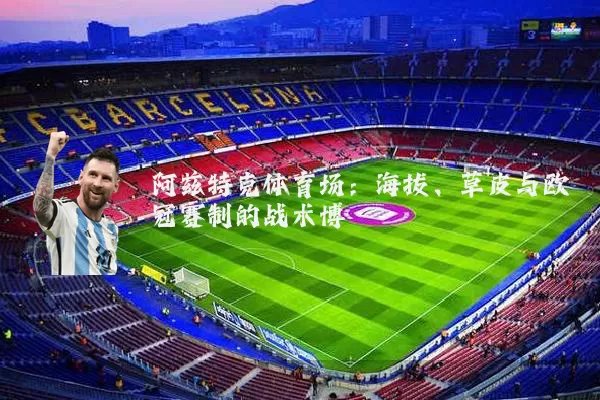 阿兹特克体育场：海拔、草皮与欧冠赛制的战术博弈