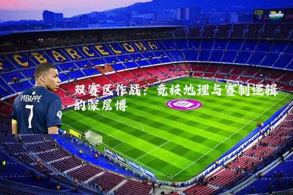 双赛区作战：竞技地理与赛制逻辑的深层博弈