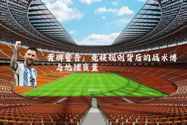 黄牌警告：竞技规则背后的战术博弈与地理变量