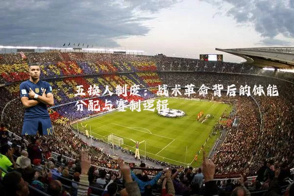 五换人制度:战术革命背后的体能分配与赛制逻辑