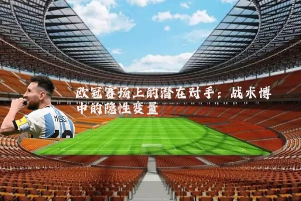 欧冠赛场上的潜在对手:战术博弈中的隐性变量
