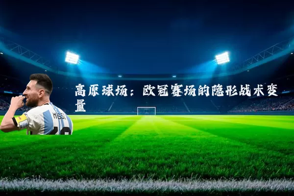 高原球场:欧冠赛场的隐形战术变量
