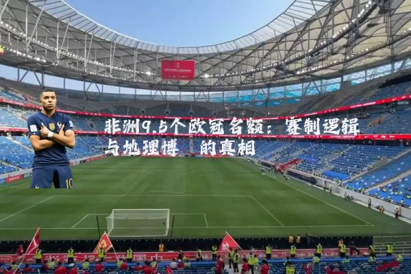 非洲9.5个欧冠名额:赛制逻辑与地理博弈的真相