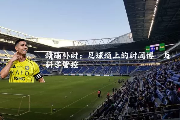 精确补时:足球场上的时间博弈与科学管控