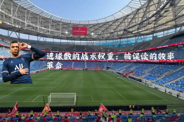 进球数的战术权重：被误读的效率革命
